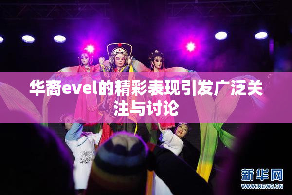 华裔evel的精彩表现引发广泛关注与讨论