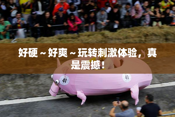 好硬～好爽～玩转刺激体验，真是震撼！