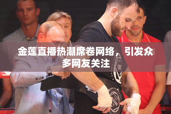 金莲直播热潮席卷网络，引发众多网友关注