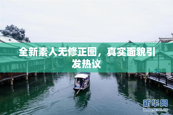 全新素人无修正图，真实面貌引发热议