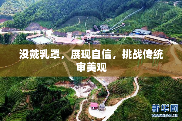 没戴乳罩，展现自信，挑战传统审美观