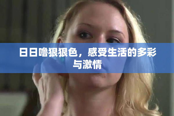 日日噜狠狠色，感受生活的多彩与激情