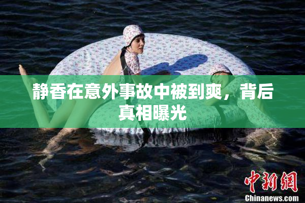静香在意外事故中被到爽，背后真相曝光