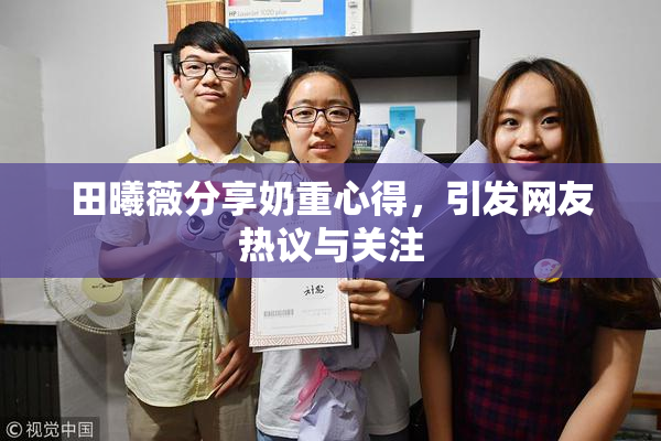 田曦薇分享奶重心得，引发网友热议与关注