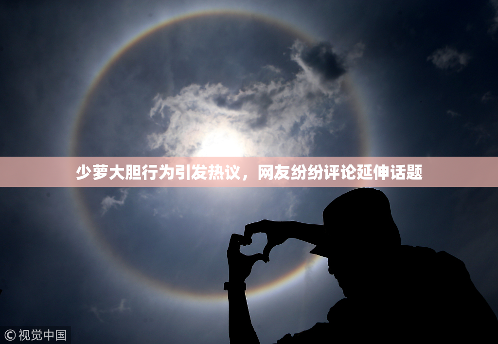 少萝大胆行为引发热议，网友纷纷评论延伸话题