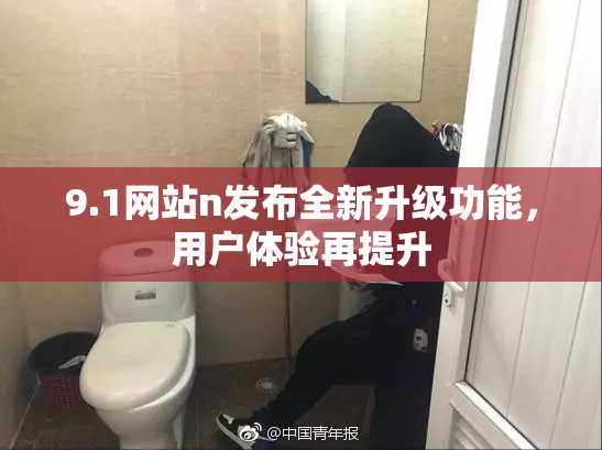 9.1网站n发布全新升级功能，用户体验再提升