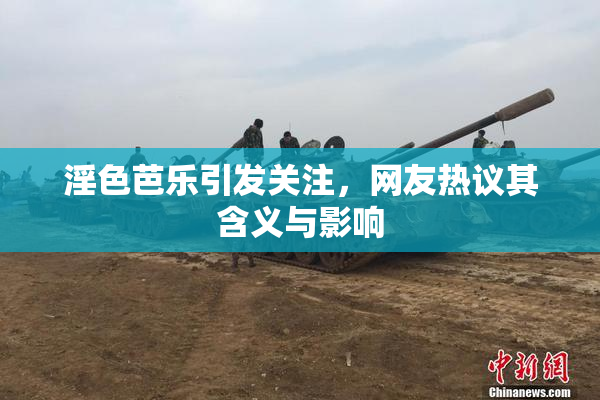 淫色芭乐引发关注，网友热议其含义与影响