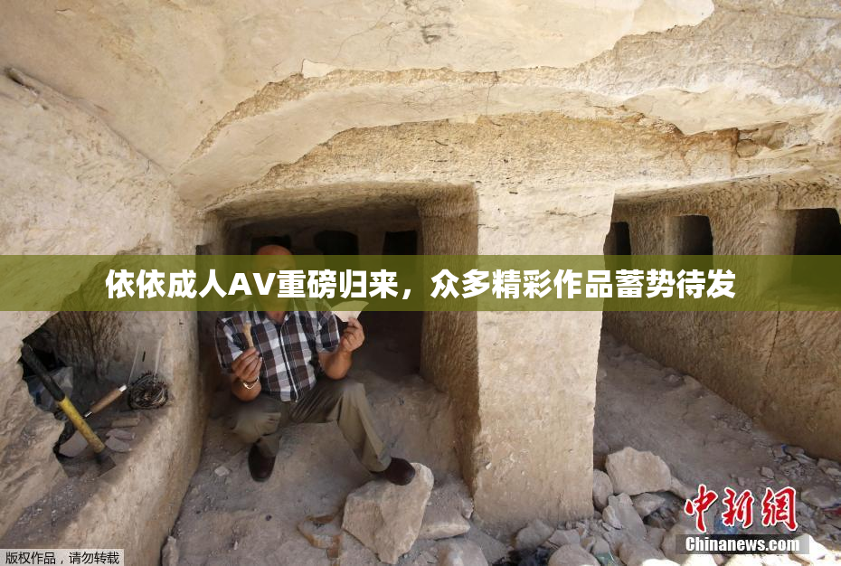 依依成人AV重磅归来，众多精彩作品蓄势待发