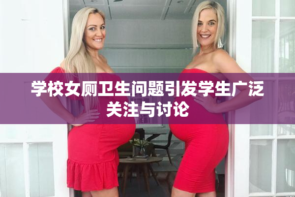 学校女厕卫生问题引发学生广泛关注与讨论