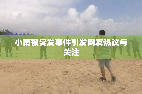 小南被突发事件引发网友热议与关注