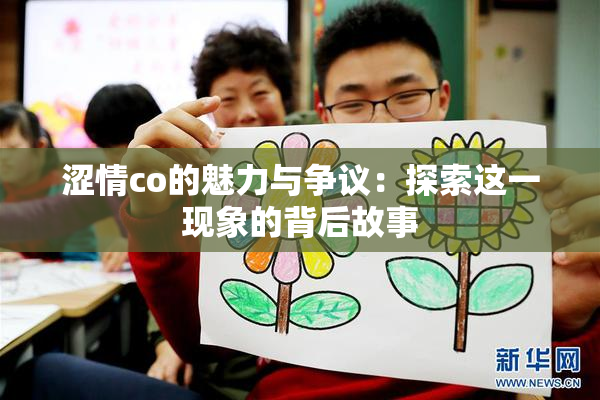 涩情co的魅力与争议：探索这一现象的背后故事