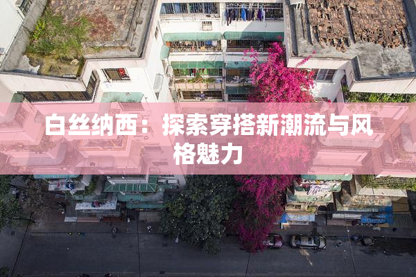 白丝纳西：探索穿搭新潮流与风格魅力