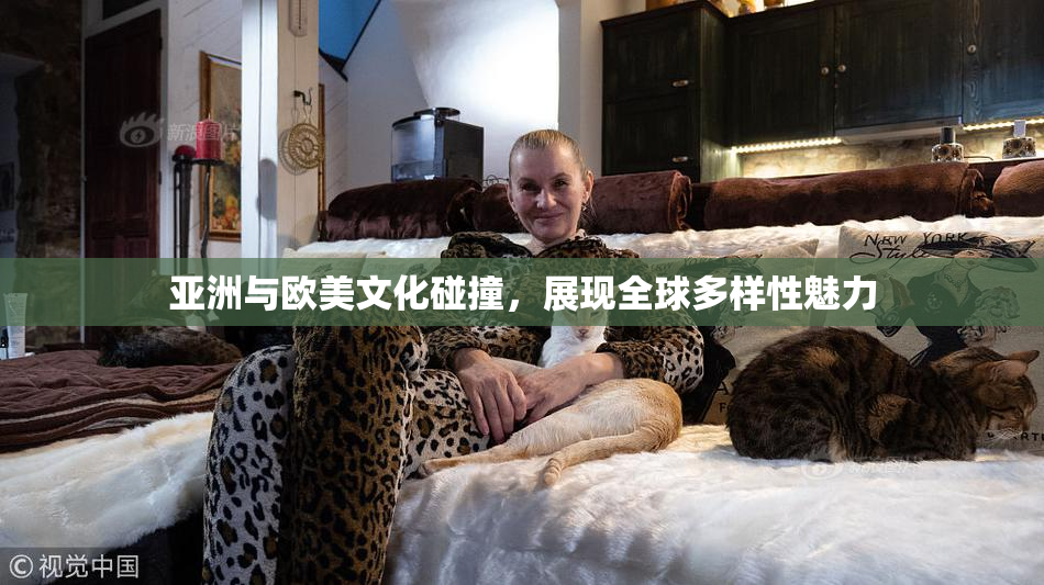 亚洲与欧美文化碰撞，展现全球多样性魅力