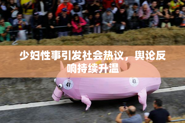 少妇性事引发社会热议，舆论反响持续升温