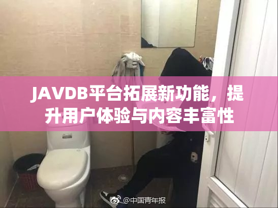 JAVDB平台拓展新功能，提升用户体验与内容丰富性