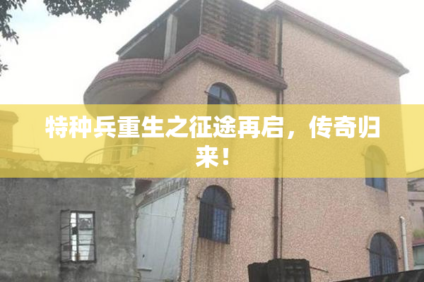 特种兵重生之征途再启，传奇归来！