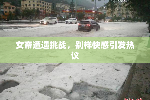 女帝遭遇挑战，别样快感引发热议