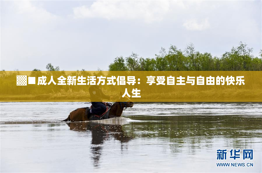 ▓■成人全新生活方式倡导：享受自主与自由的快乐人生