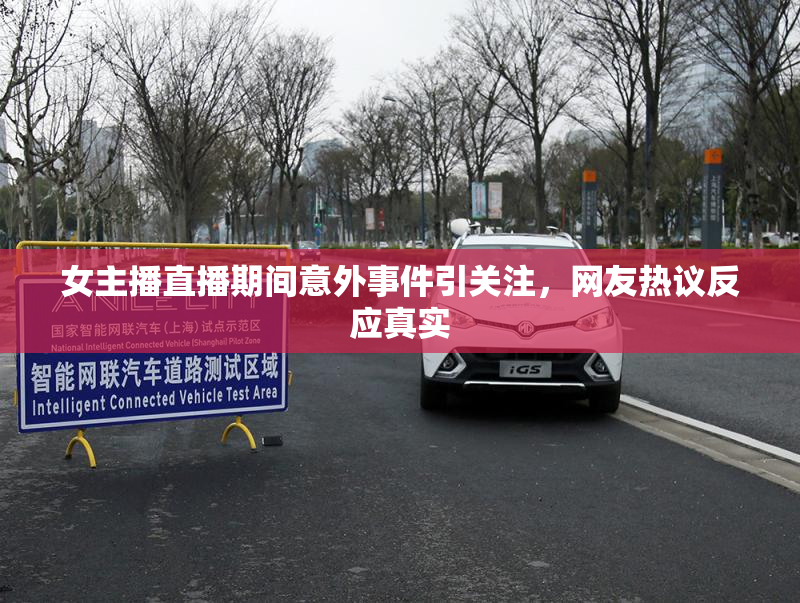 女主播直播期间意外事件引关注，网友热议反应真实
