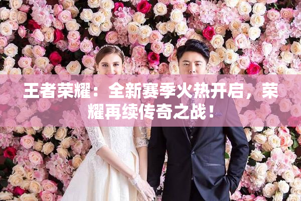 王者荣耀：全新赛季火热开启，荣耀再续传奇之战！
