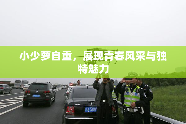 小少萝自重，展现青春风采与独特魅力