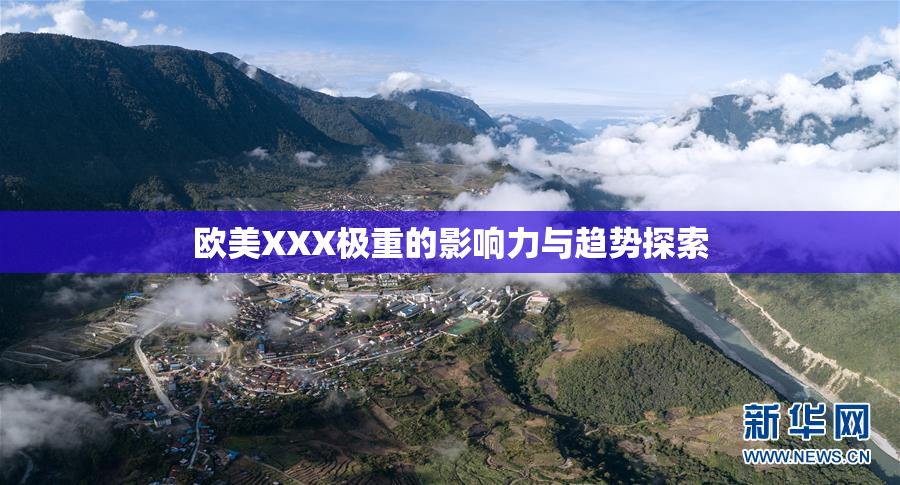 欧美XXX极重的影响力与趋势探索