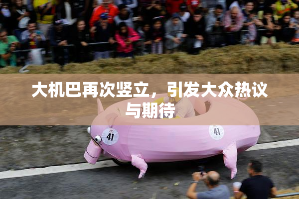 大机巴再次竖立，引发大众热议与期待