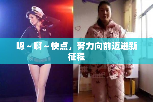 嗯～啊～快点，努力向前迈进新征程
