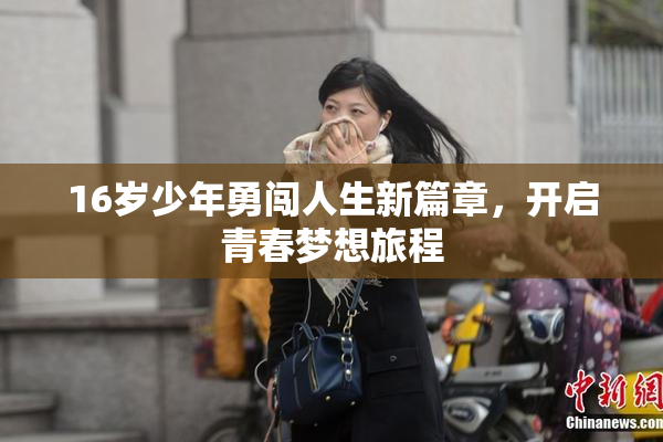 16岁少年勇闯人生新篇章，开启青春梦想旅程