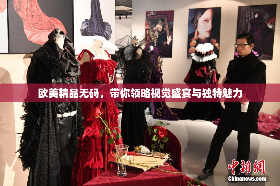 欧美精品无码，带你领略视觉盛宴与独特魅力