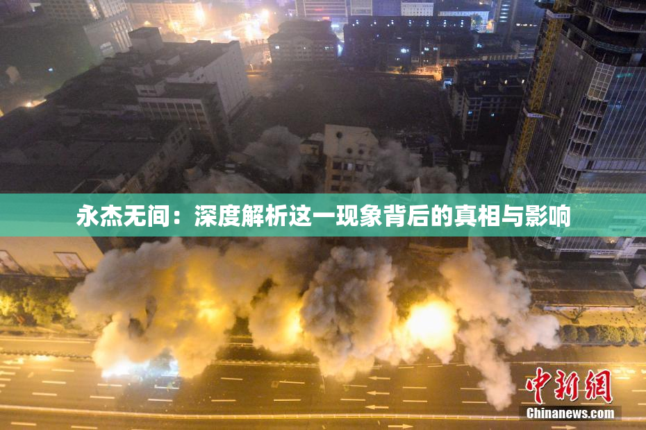 永杰无间：深度解析这一现象背后的真相与影响