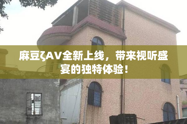 麻豆ζAV全新上线，带来视听盛宴的独特体验！