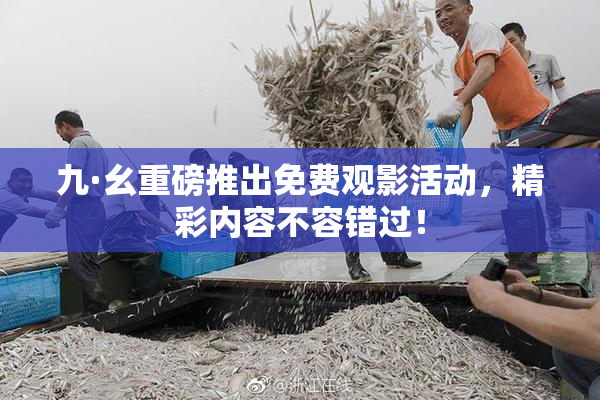 九·幺重磅推出免费观影活动，精彩内容不容错过！
