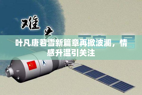 叶凡唐若雪新篇章再掀波澜，情感升温引关注