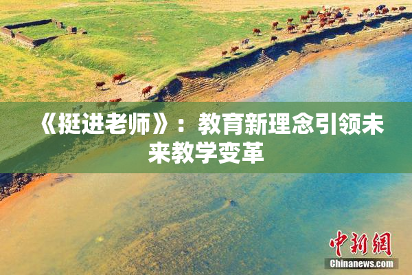 《挺进老师》：教育新理念引领未来教学变革