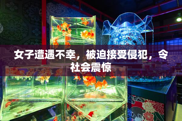 女子遭遇不幸，被迫接受侵犯，令社会震惊