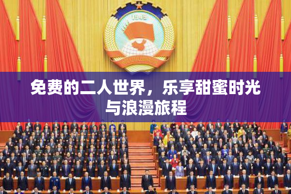免费的二人世界，乐享甜蜜时光与浪漫旅程