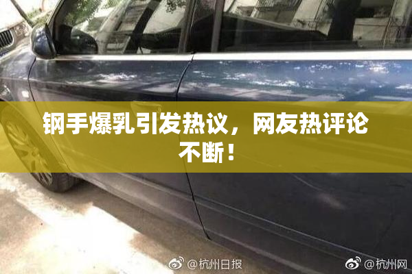 钢手爆乳引发热议，网友热评论不断！