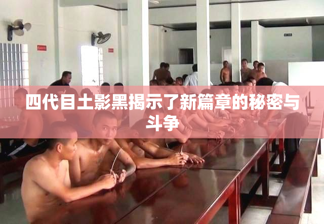 四代目土影黑揭示了新篇章的秘密与斗争