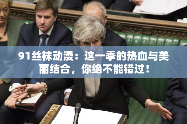 91丝袜动漫：这一季的热血与美丽结合，你绝不能错过！