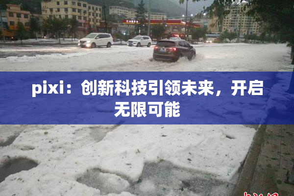 pixi：创新科技引领未来，开启无限可能