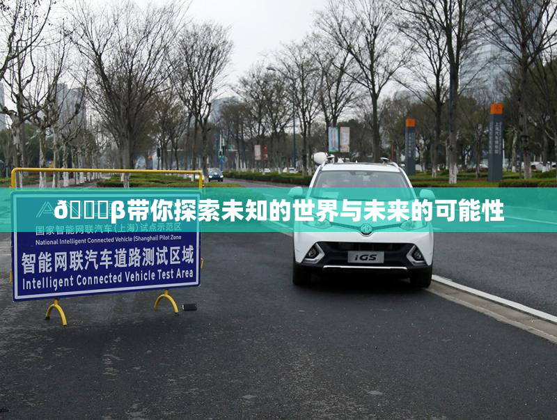 👙β带你探索未知的世界与未来的可能性