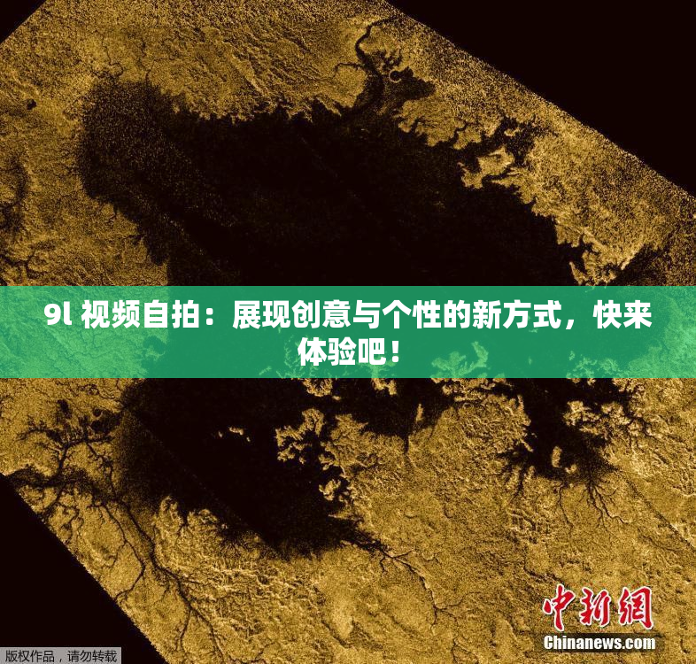 9l 视频自拍：展现创意与个性的新方式，快来体验吧！