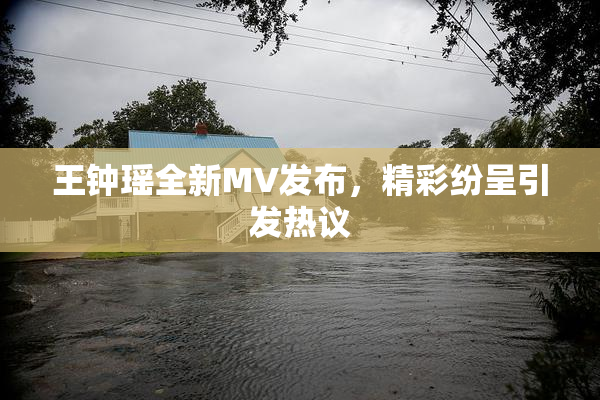 王钟瑶全新MV发布，精彩纷呈引发热议