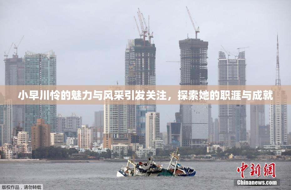 小早川怜的魅力与风采引发关注，探索她的职涯与成就