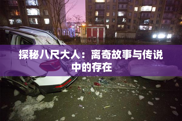 探秘八尺大人：离奇故事与传说中的存在