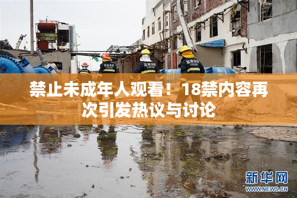 禁止未成年人观看！18禁内容再次引发热议与讨论