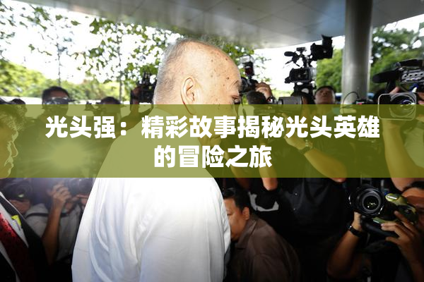 光头强：精彩故事揭秘光头英雄的冒险之旅