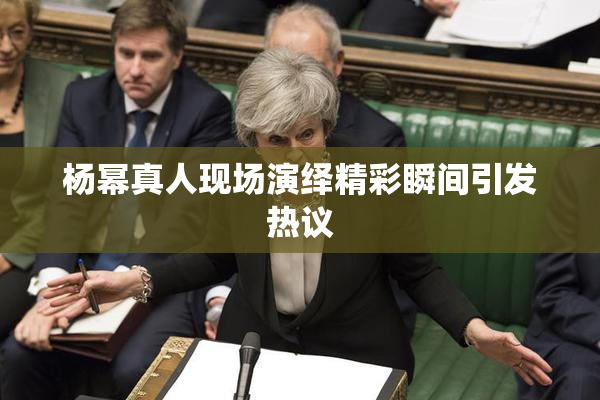 杨幂真人现场演绎精彩瞬间引发热议