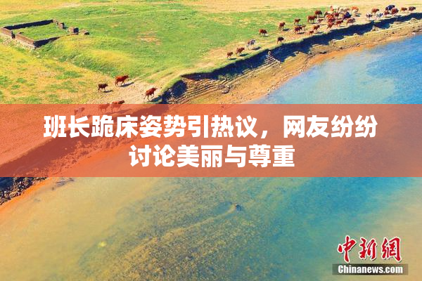 班长跪床姿势引热议，网友纷纷讨论美丽与尊重